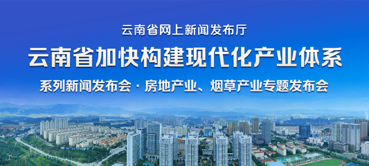 云南省加快構建現代化產業體系系列新聞發布會&middot;房地產業、煙草產業專題發布會_云南省網上新聞發布廳